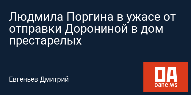 Людмила Поргина в ужасе от отправки Дорониной в дом престарелых