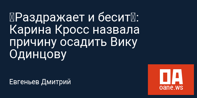 «Раздражает и бесит»: Карина Кросс назвала причину осадить Вику Одинцову