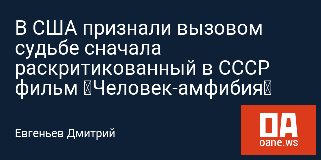 В США признали вызовом судьбе сначала раскритикованный в СССР фильм «Человек-амфибия»
