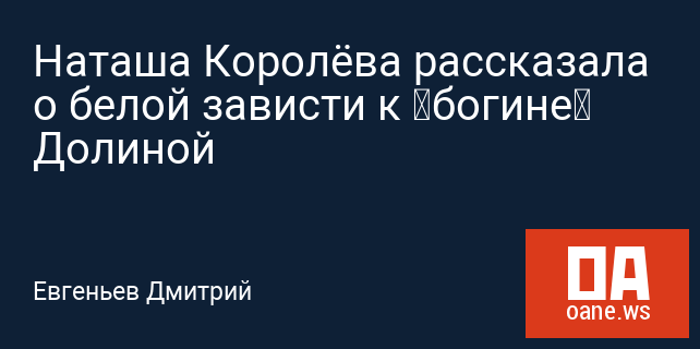 Наташа Королёва рассказала о белой зависти к «богине» Долиной
