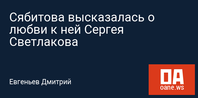 Сябитова высказалась о любви к ней Сергея Светлакова