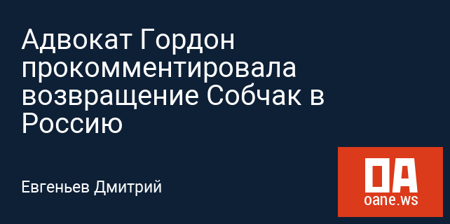 Адвокат Гордон прокомментировала возвращение Собчак в Россию