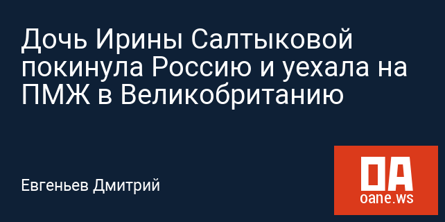 Дочь Ирины Салтыковой покинула Россию и уехала на ПМЖ в Великобританию