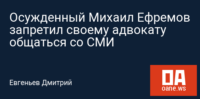 Осужденный Михаил Ефремов запретил своему адвокату общаться со СМИ