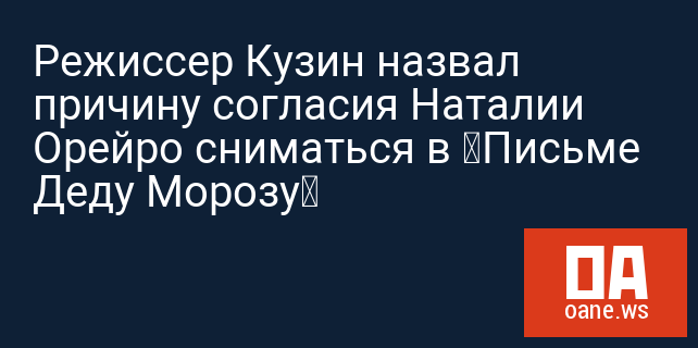 Режиссер Кузин назвал причину согласия Наталии Орейро сниматься в «Письме Деду Морозу»