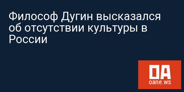 Философ Дугин высказался об отсутствии культуры в России
