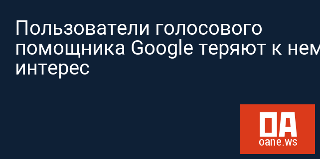 Пользователи голосового помощника Google теряют к нему интерес