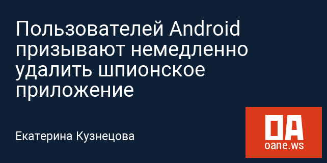 Пользователей Android призывают немедленно удалить шпионское приложение Пользователей Android призывают немедленно удалить шпионское приложение
