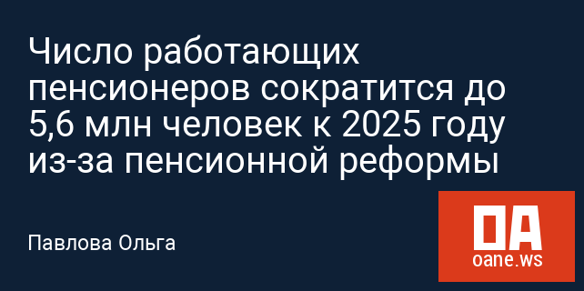 Число работающих пенсионеров сократится до 5,6 млн человек к 2025 году из-за пенсионной реформы Число работающих пенсионеров сократится до 5,6 млн человек к 2025 году из-за пенсионной реформы
