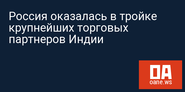 Россия оказалась в тройке крупнейших торговых партнеров Индии