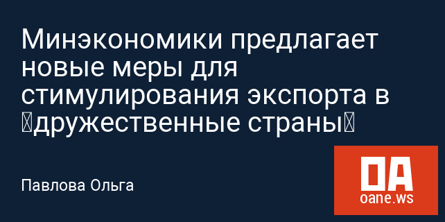 Минэкономики предлагает новые меры для стимулирования экспорта в «дружественные страны» Минэкономики предлагает новые меры для стимулирования экспорта в «дружественные страны»