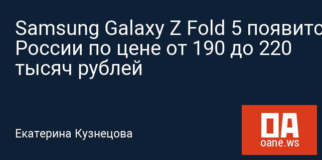Samsung Galaxy Z Fold 5 появится в России по цене от 190 до 220 тысяч рублей