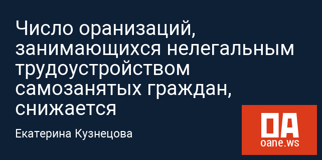 Число оранизаций, занимающихся нелегальным трудоустройством самозанятых граждан, снижается
