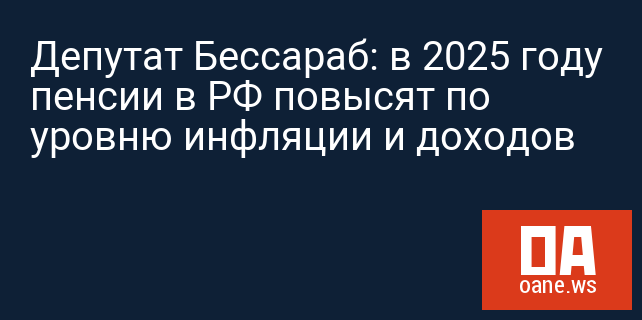 Депутат Бессараб: в 2025 году пенсии в РФ повысят по уровню инфляции и доходов Депутат Бессараб: в 2025 году пенсии в РФ повысят по уровню инфляции и доходов