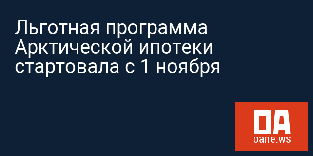 Льготная программа Арктической ипотеки стартовала с 1 ноября Льготная программа Арктической ипотеки стартовала с 1 ноября
