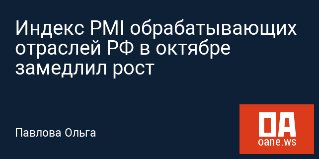 Индекс PMI обрабатывающих отраслей РФ в октябре замедлил рост Индекс PMI обрабатывающих отраслей РФ в октябре замедлил рост