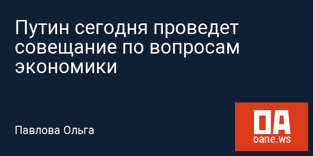 Путин сегодня проведет совещание по вопросам экономики Путин сегодня проведет совещание по вопросам экономики