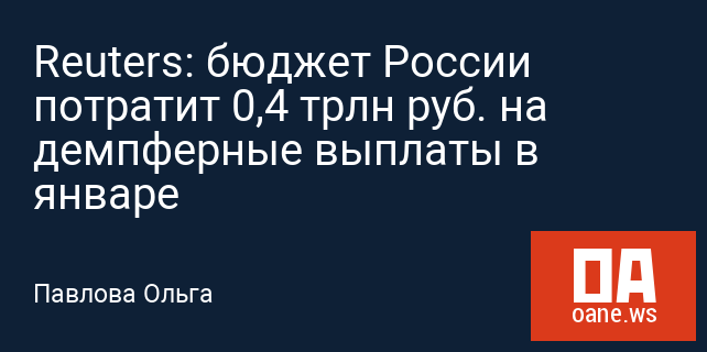 Reuters: бюджет России потратит 0,4 трлн руб. на демпферные выплаты в январе Reuters: бюджет России потратит 0,4 трлн руб. на демпферные выплаты в январе