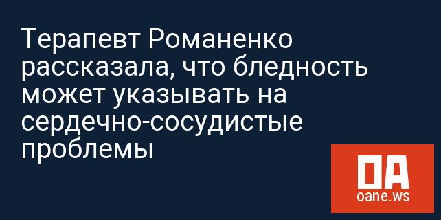 Терапевт Романенко рассказала, что бледность может указывать на сердечно-сосудистые проблемы