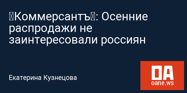 «Коммерсантъ»: Осенние распродажи не заинтересовали россиян «Коммерсантъ»: Осенние распродажи не заинтересовали россиян