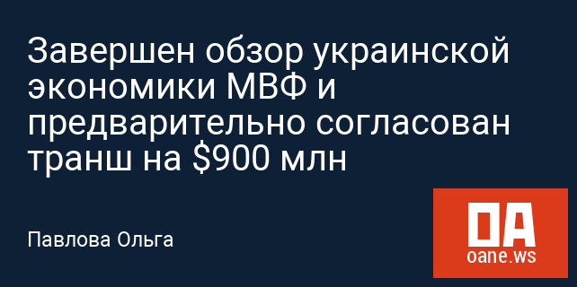 Завершен обзор украинской экономики МВФ и предварительно согласован транш на $900 млн Завершен обзор украинской экономики МВФ и предварительно согласован транш на $900 млн