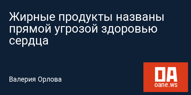 Жирные продукты названы прямой угрозой здоровью сердца Жирные продукты названы прямой угрозой здоровью сердца
