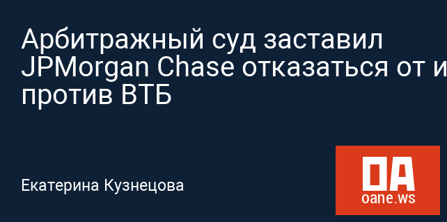 Арбитражный суд заставил JPMorgan Chase отказаться от иска против ВТБ Арбитражный суд заставил JPMorgan Chase отказаться от иска против ВТБ