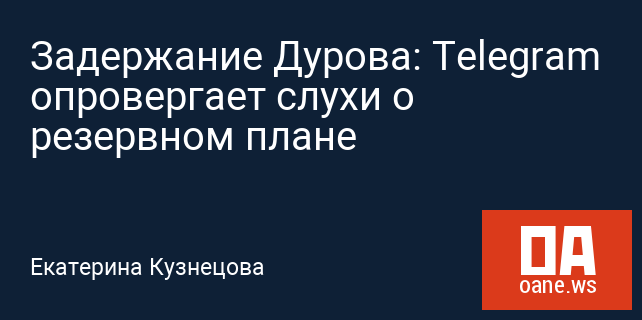 Задержание Дурова: Telegram опровергает слухи о резервном плане
