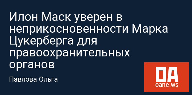 Илон Маск уверен в неприкосновенности Марка Цукерберга для правоохранительных органов Илон Маск уверен в неприкосновенности Марка Цукерберга для правоохранительных органов