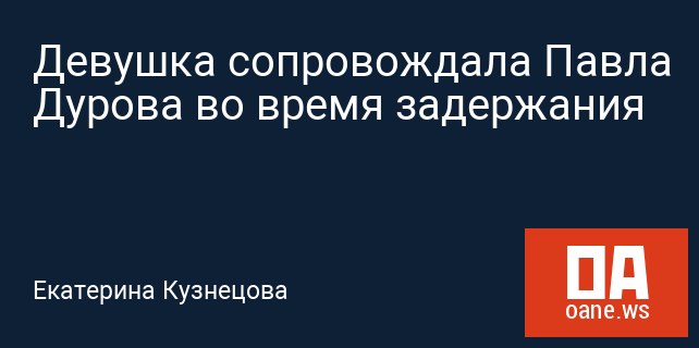 Девушка сопровождала Павла Дурова во время задержания Девушка сопровождала Павла Дурова во время задержания
