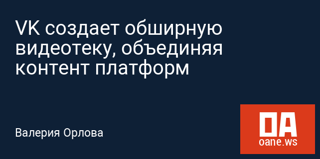 VK создает обширную видеотеку, объединяя контент платформ