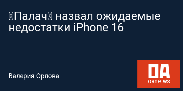 «Палач» назвал ожидаемые недостатки iPhone 16