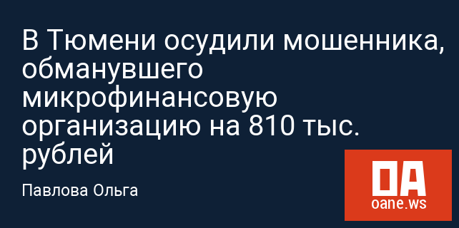 В Тюмени осудили мошенника, обманувшего микрофинансовую организацию на 810 тыс. рублей