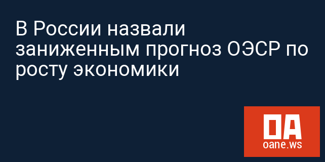 В России назвали заниженным прогноз ОЭСР по росту экономики В России назвали заниженным прогноз ОЭСР по росту экономики