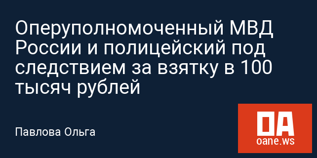 Оперуполномоченный МВД России и полицейский под следствием за взятку в 100 тысяч рублей