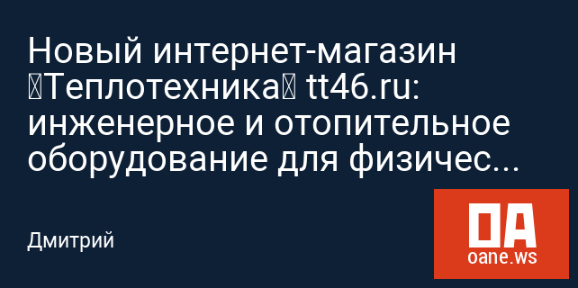 Новый интернет-магазин «Теплотехника» tt46.ru: инженерное и отопительное оборудование для физических и юридических лиц Новый интернет-магазин «Теплотехника» tt46.ru: инженерное и отопительное оборудование для физических и юридических лиц