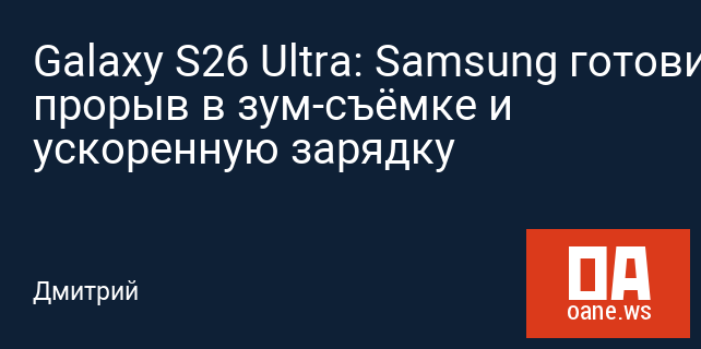 Galaxy S26 Ultra: Samsung готовит прорыв в зум-съёмке и ускоренную зарядку Galaxy S26 Ultra: Samsung готовит прорыв в зум-съёмке и ускоренную зарядку
