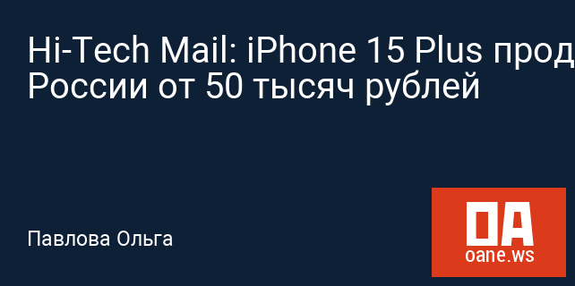 Hi-Tech Mail: iPhone 15 Plus продают в России от 50 тысяч рублей