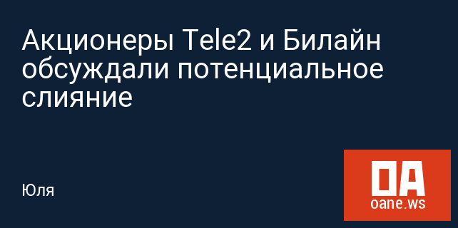 Акционеры Tele2 и Билайн обсуждали потенциальное слияние Акционеры Tele2 и Билайн обсуждали потенциальное слияние