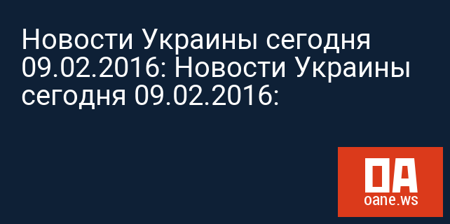 Новости Украины сегодня 09.02.2016: Новости Украины сегодня 09.02.2016:
