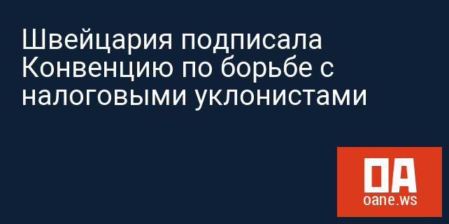 Швейцария подписала Конвенцию по борьбе с налоговыми уклонистами
