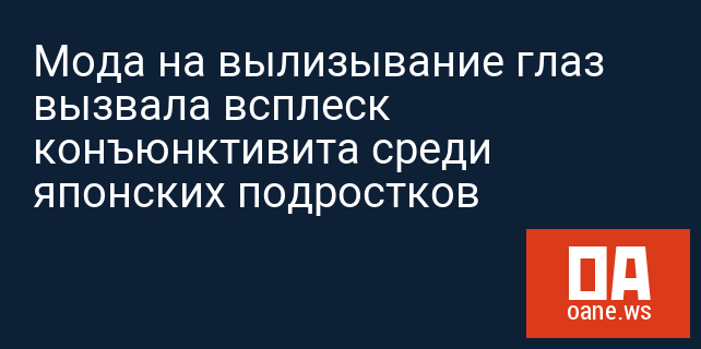 Мода на вылизывание глаз вызвала всплеск конъюнктивита среди японских подростков
