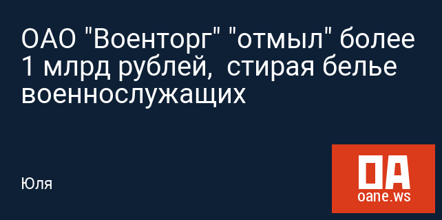 ОАО "Военторг" "отмыл" более 1 млрд рублей,  стирая белье военнослужащих