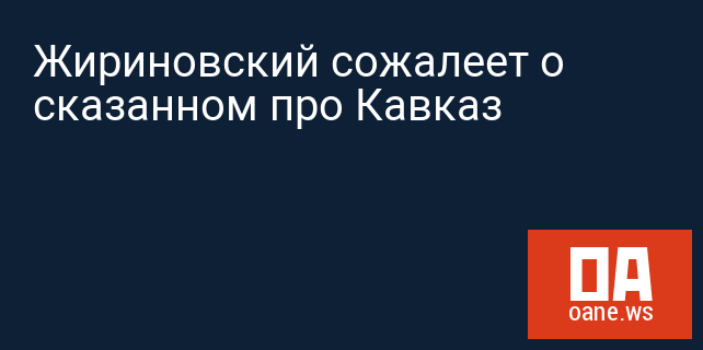 Жириновский сожалеет о сказанном про Кавказ