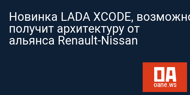 Новинка LADA XCODE, возможно, получит архитектуру от альянса Renault-Nissan