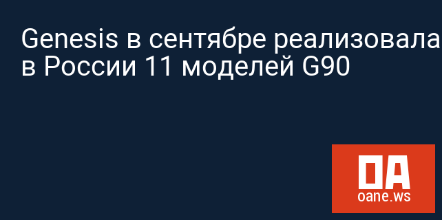 Genesis в сентябре реализовала в России 11 моделей G90
