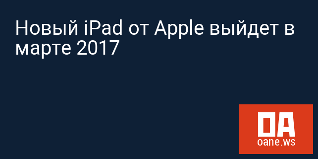 Новый iPad от Apple выйдет в марте 2017