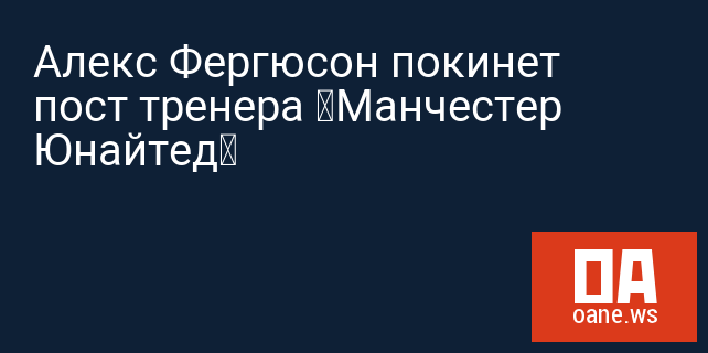 Алекс Фергюсон покинет пост тренера «Манчестер Юнайтед»