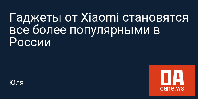 Гаджеты от Xiaomi становятся все более популярными в России