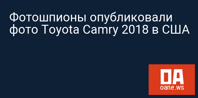 Фотошпионы опубликовали фото Toyota Camry 2018 в США